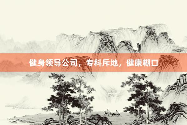 健身领导公司,专科斥地,健康糊口